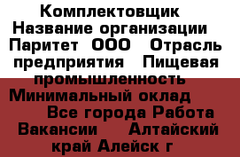 Комплектовщик › Название организации ­ Паритет, ООО › Отрасль предприятия ­ Пищевая промышленность › Минимальный оклад ­ 22 000 - Все города Работа » Вакансии   . Алтайский край,Алейск г.